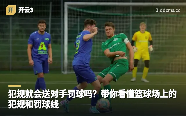 犯规就会送对手罚球吗？带你看懂篮球场上的犯规和罚球线
