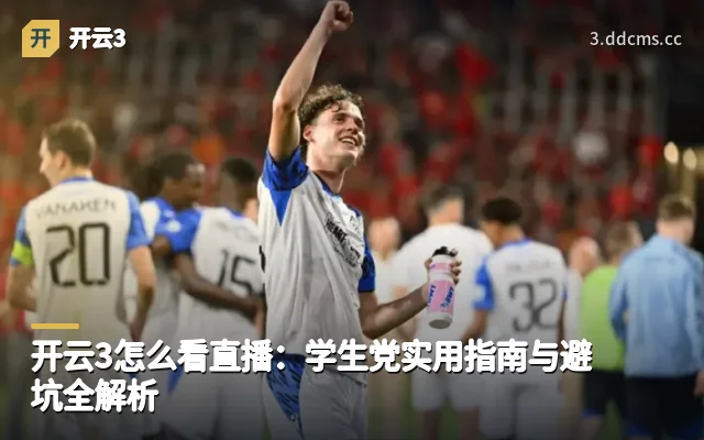 开云3怎么看直播：学生党实用指南与避坑全解析